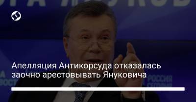 Апелляция Антикорсуда отказалась заочно арестовывать Януковича