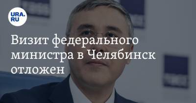 Визит федерального министра в Челябинск отложен