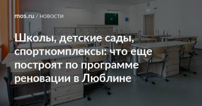 Школы, детские сады, спорткомплексы: что еще построят по программе реновации в Люблине