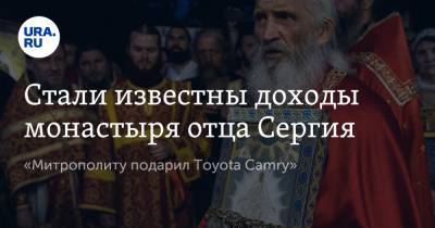 Стали известны доходы монастыря отца Сергия. «Митрополиту подарил Toyota Camry»