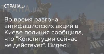 Во время разгона антифашистских акций в Киеве полиция сообщила, что "Конституция сейчас не действует". Видео