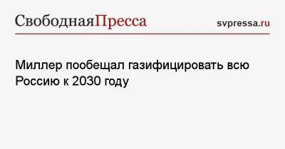 Миллер пообещал газифицировать всю Россию к 2030 году