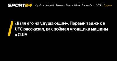"Взял его на удушающий". Первый таджик в UFC рассказал, как поймал угонщика машины в США - sport24.ru - США