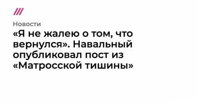 «Я не жалею о том, что вернулся». Навальный опубликовал пост из «Матросской тишины»