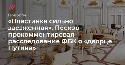 «Пластинка сильно заезженная». Песков прокомментировал расследование ФБК о «дворце Путина»
