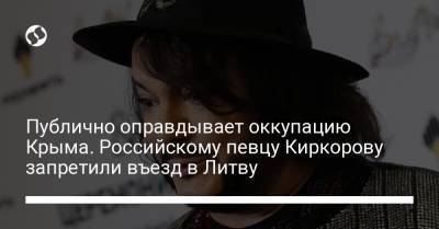 Публично оправдывает оккупацию Крыма. Российскому певцу Киркорову запретили въезд в Литву