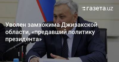 Уволен замхокима Джизакской области, обвинённый в предательстве «политики президента»