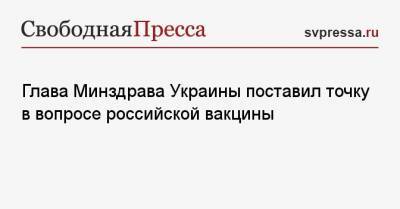 Глава Минздрава Украины поставил точку в вопросе российской вакцины