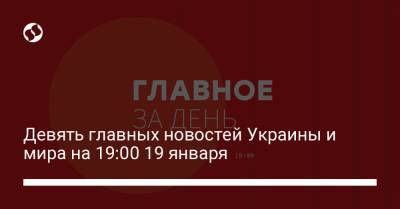 Девять главных новостей Украины и мира на 19:00 19 января