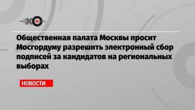 Общественная палата Москвы просит Мосгордуму разрешить электронный сбор подписей за кандидатов на региональных выборах