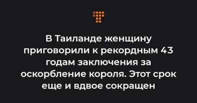 В Таиланде женщину приговорили к рекордным 43 годам заключения за оскорбление короля. Этот срок еще и вдвое сокращен