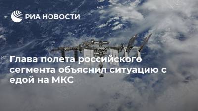 Глава полета российского сегмента объяснил ситуацию с едой на МКС