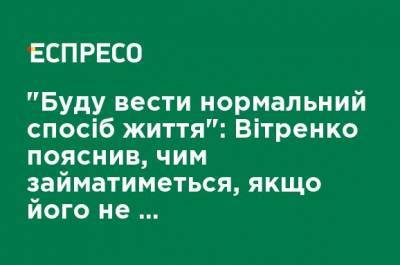 "Буду вести нормальный образ жизни": Витренко объяснил, чем будет заниматься, если его не назначат министром