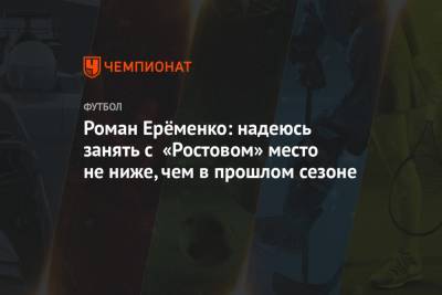 Роман Ерёменко: надеюсь занять с «Ростовом» место не ниже, чем в прошлом сезоне