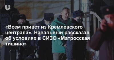 «Всем привет из Кремлевского централа». Навальный рассказал об условиях в СИЗО «Матросская тишина»