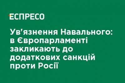 Заключение Навального: в Европарламенте призывают к дополнительным санкциям против России