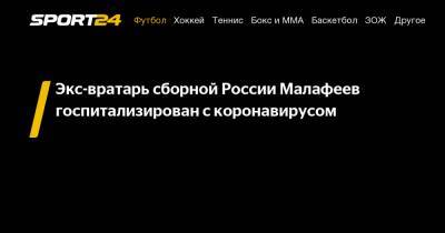 Экс-вратарь сборной России Малафеев госпитализирован с коронавирусом