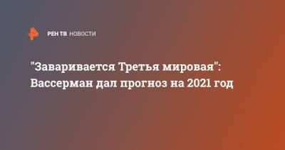 "Заваривается Третья мировая": Вассерман дал прогноз на 2021 год