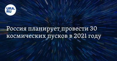 Россия планирует провести 30 космических пусков в 2021 году