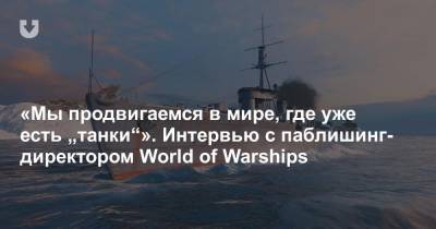 «Мы продвигаемся в мире, где уже есть „танки“». Интервью с паблишинг-директором World of Warships