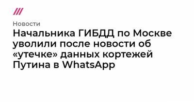 Начальника ГИБДД по Москве уволили после новости об «утечке» данных кортежей Путина в WhatsApp
