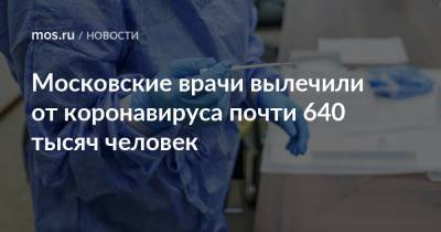 Московские врачи вылечили от коронавируса почти 640 тысяч человек