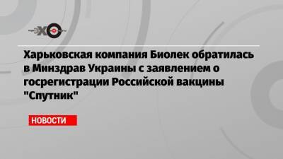 Харьковская компания Биолек обратилась в Минздрав Украины с заявлением о госрегистрации Российской вакцины «Спутник»