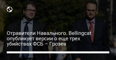 Отравители Навального. Bellingcat опубликует версии о еще трех убийствах ФСБ – Грозев