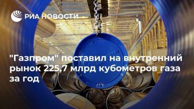 "Газпром" поставил на внутренний рынок 225,7 млрд кубометров газа за год