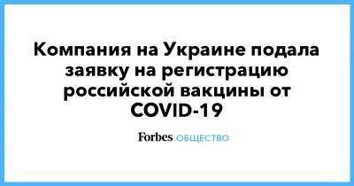Компания на Украине подала заявку на регистрацию российской вакцины от COVID-19