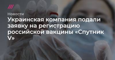 Украинская компания подали заявку на регистрацию российской вакцины «Спутник V»