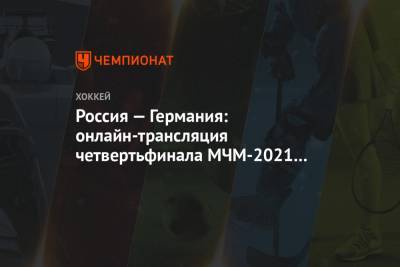 Россия — Германия: онлайн-трансляция четвертьфинала МЧМ-2021 начнётся в 20:00 мск