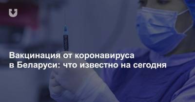 Вакцинация от коронавируса в Беларуси: что известно на сегодня