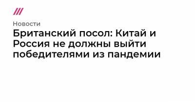 Британский посол: Китай и Россия не должны выйти победителями из пандемии