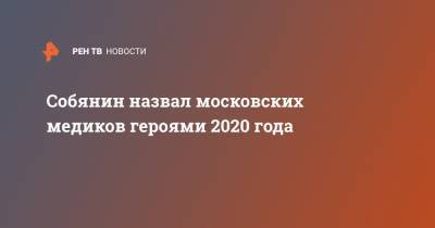 Собянин назвал московских медиков героями 2020 года
