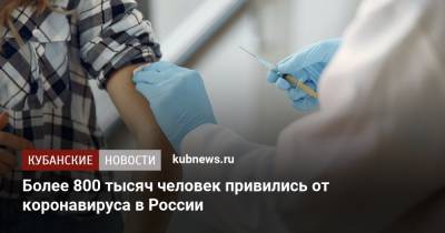 Более 800 тысяч человек привились от коронавируса в России