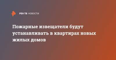 Ринат Еникеев - Пожарные извещатели будут устанавливать в квартирах новых жилых домов - ren.tv - Россия
