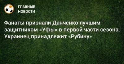 Фанаты признали Данченко лучшим защитником «Уфы» в первой части сезона. Украинец принадлежит «Рубину»