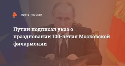 Путин подписал указ о праздновании 100-летия Московской филармонии