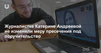 Журналистке Катерине Андреевой не изменили меру пресечения под поручительство