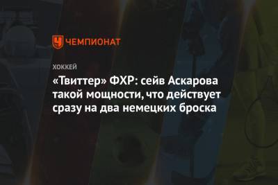 «Твиттер» ФХР: сейв Аскарова такой мощности, что действует сразу на два немецких броска