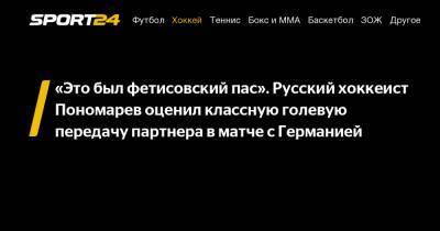 «Это был фетисовский пас». Русский хоккеист Пономарев оценил классную голевую передачу партнера в матче с Германией