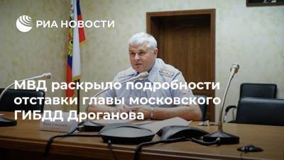 МВД раскрыло подробности отставки главы московского ГИБДД Дроганова
