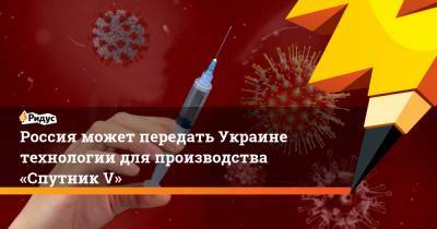 Россия может передать Украине технологии для производства «Спутник V»