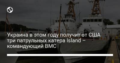 Украина в этом году получит от США три патрульных катера Island – командующий ВМС