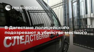 В Дагестане полицейского подозревают в убийстве местного жителя