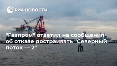 "Газпром" ответил на сообщения об отказе достраивать "Северный поток — 2"