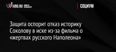 Защита оспорит отказ историку Соколову в иске из-за фильма о «жертвах русского Наполеона»