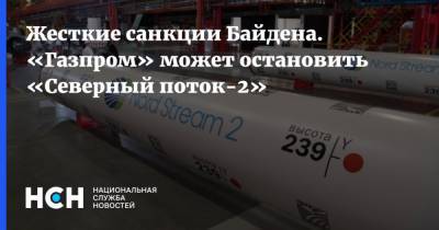 Жесткие санкции Байдена. «Газпром» может остановить «Северный поток-2»