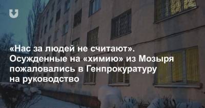 «Нас за людей не считают». Осужденные на «химию» из Мозыря пожаловались в Генпрокуратуру на руководство